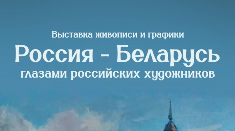 Взгляд сквозь призму искусства Выставку живописи и графики о Беларуси и России представят в Минске