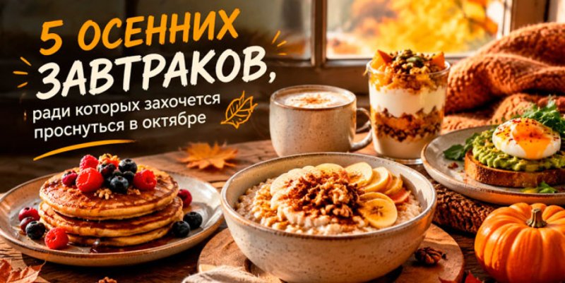 Хватит есть скучную кашу  осенних завтраков ради которых захочется проснуться
